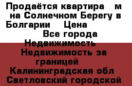 Продаётся квартира 60м2 на Солнечном Берегу в Болгарии  › Цена ­ 1 750 000 - Все города Недвижимость » Недвижимость за границей   . Калининградская обл.,Светловский городской округ 